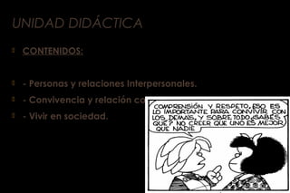 UNIDAD DIDÁCTICA
 CONTENIDOS:
 - Personas y relaciones Interpersonales.
 - Convivencia y relación con el entorno.
 - Vivir en sociedad.
 