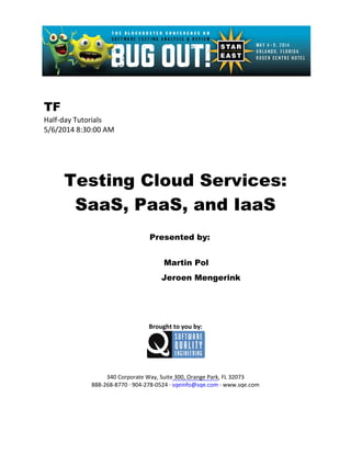 TF
Half-day Tutorials
5/6/2014 8:30:00 AM
Testing Cloud Services:
SaaS, PaaS, and IaaS
Presented by:
Martin Pol
Jeroen Mengerink
Brought to you by:
340 Corporate Way, Suite 300, Orange Park, FL 32073
888-268-8770 ∙ 904-278-0524 ∙ sqeinfo@sqe.com ∙ www.sqe.com
 