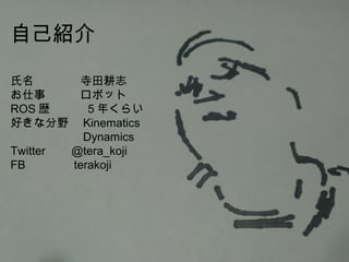 ԼB
־
¡ܥå
ROSs5꤯餤
äʷҰKinematics
Dynamics
Twitter @tera_koji
FB terakoji
 