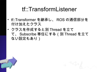 tf::TransformListener
? tf::Transformer@ФROSͨŲ֤򸶤
Ӥ饹
? 饹ɤȄeThreadƤơSubscribe
Τˤ루eThreadƤʤO⤢꣩
 
