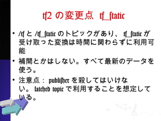 tf2Ή tf_static
? /tf/tf_staticΥȥԥåꡢtf_static
ȡäQϕrgv餺ÿ
? agȤϤʤ٤¤Υǩ`ʹ
? ע㣺publisher򚢤ƤϤʤ
latched topicä뤳Ȥ붨Ƥ롣
 