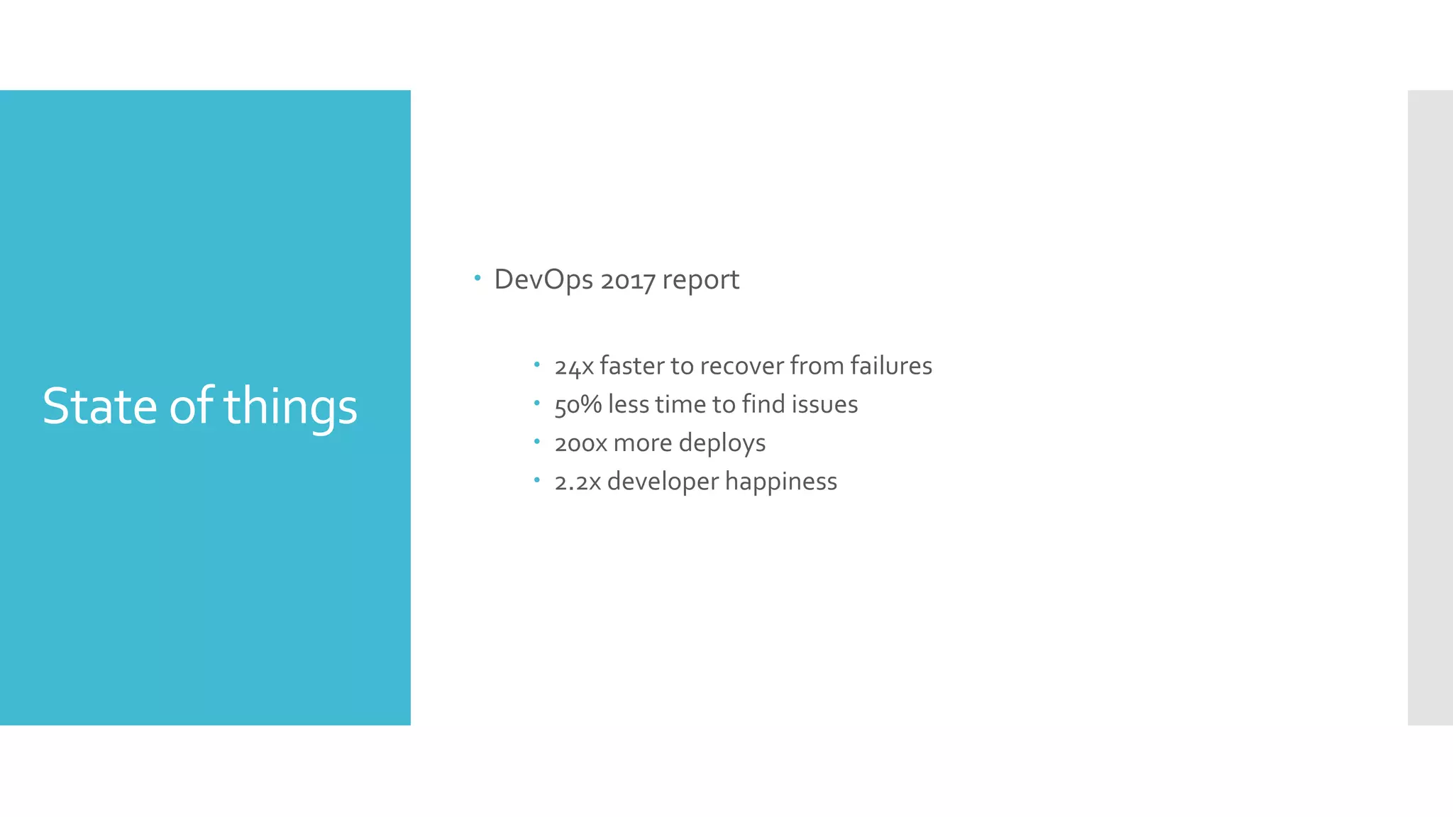 State of things
 DevOps 2017 report
 24x faster to recover from failures
 50% less time to find issues
 200x more deploys
 2.2x developer happiness
 