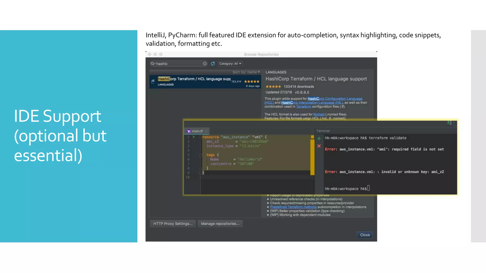 IDESupport
(optional but
essential)
IntelliJ, PyCharm: full featured IDE extension for auto-completion, syntax highlighting, code snippets,
validation, formatting etc.
 