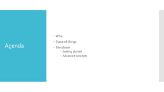 Agenda
 Why
 State of things
 Terraform
 Getting started
 Advanced concepts
 