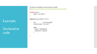 Example:
Declarative
code
#Create a new RHEL74 virtual machine onAWS
# https://www.terraform.io/docs/providers/aws/r/insta...