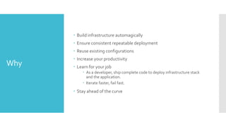 Why
 Build infrastructure automagically
 Ensure consistent repeatable deployment
 Reuse existing configurations
 Incre...