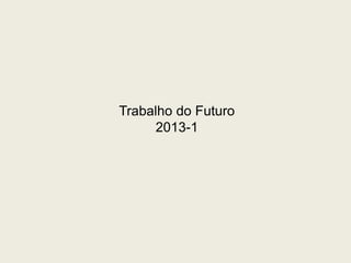 Trabalho do Futuro 
2013-1 
 