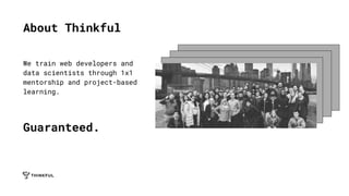 About Thinkful
We train web developers and
data scientists through 1x1
mentorship and project-based
learning.
Guaranteed.
 