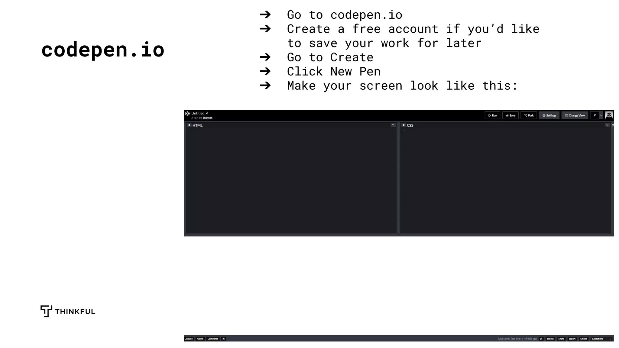 codepen.io
➔ Go to codepen.io
➔ Create a free account if you’d like
to save your work for later
➔ Go to Create
➔ Click New Pen
➔ Make your screen look like this: