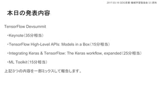 2017.03.18 GDG Cеѧ㏊ᣨY
դΰk
TensorFlow Devsummit
?Keynote35൱
?TensorFlow High-Level APIs: Models in a Box15൱
?Integrating Keras & TensorFlow: The Keras workflow, expanded25൱
?ML Toolkit15൱
ӛĤݤһߥåƈ椷ޤ
 