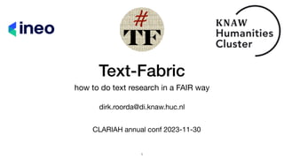 Text-Fabric
how to do text research in a FAIR way
dirk.roorda@di.knaw.huc.nl
CLARIAH annual conf 2023-11-30
￼
1
 