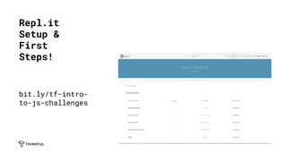 Repl.it
Setup &
First
Steps!
bit.ly/tf-intro-
to-js-challenges
 