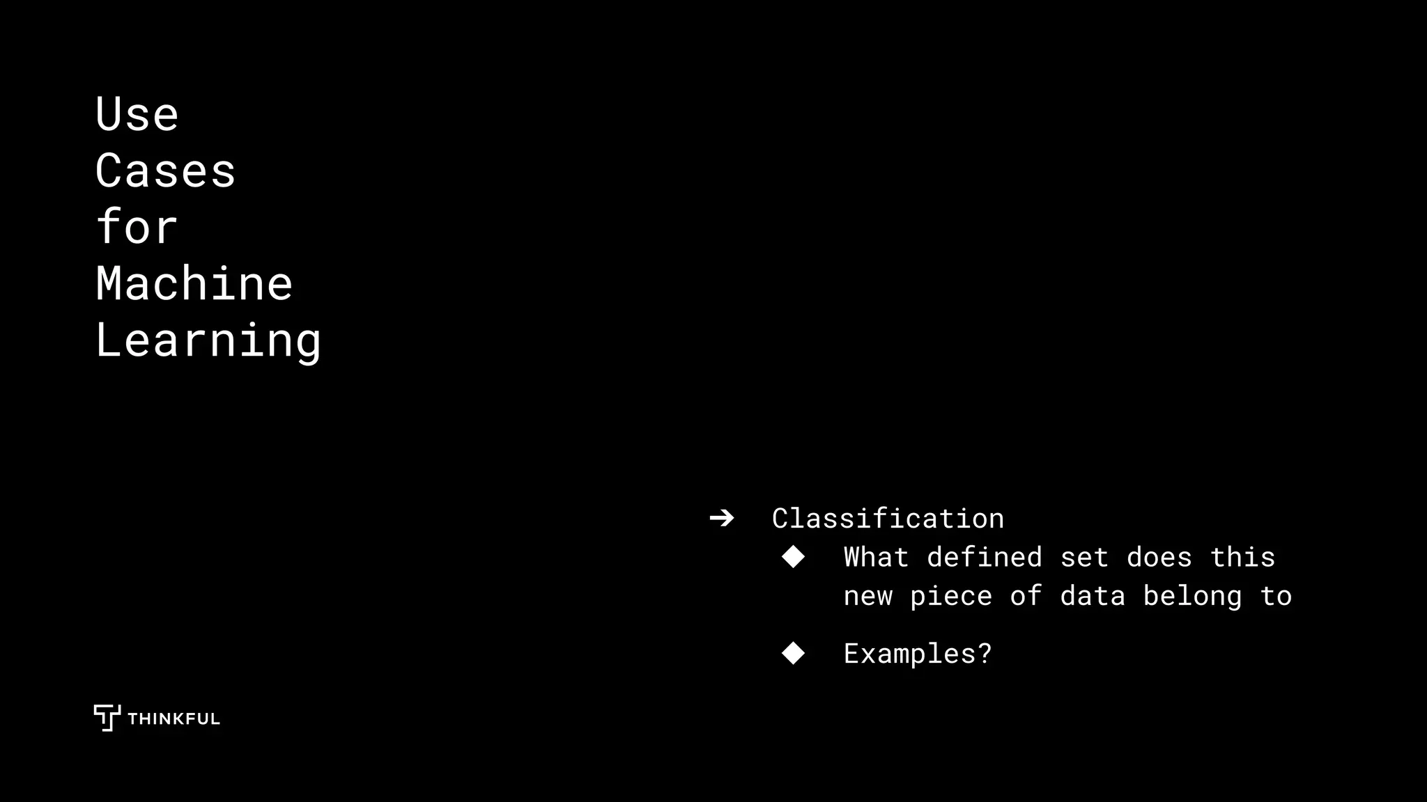 ➔ Classification
◆ What defined set does this
new piece of data belong to
◆ Examples?
Use
Cases
for
Machine
Learning
 