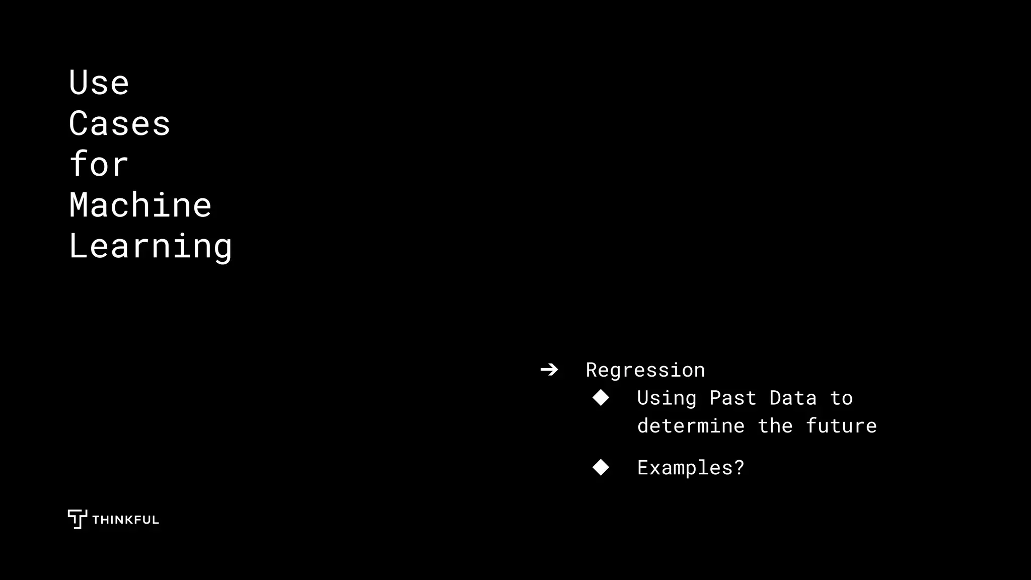 ➔ Regression
◆ Using Past Data to
determine the future
◆ Examples?
Use
Cases
for
Machine
Learning
 