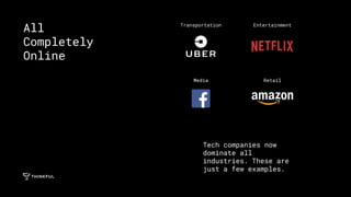 Tech companies now
dominate all
industries. These are
just a few examples.
All
Completely
Online
Transportation Entertainment
Media Retail
 