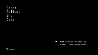 ➔ What data do we need to
answer these questions?
Case:
Collect
the
Data
 