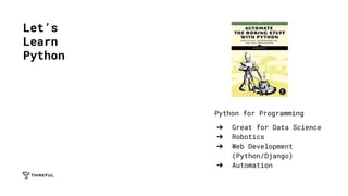 Python for Programming
➔ Great for Data Science
➔ Robotics
➔ Web Development
(Python/Django)
➔ Automation
Let’s
Learn
Python
 
