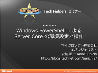 Windows PowerShell による
Server Core の環境設定と操作
                     マ゗クロソフト株式会社
                          エバンジェリスト
                     安納 順一 Anno Junichi
        http://blogs.technet.com/junichia/

                                         1
 