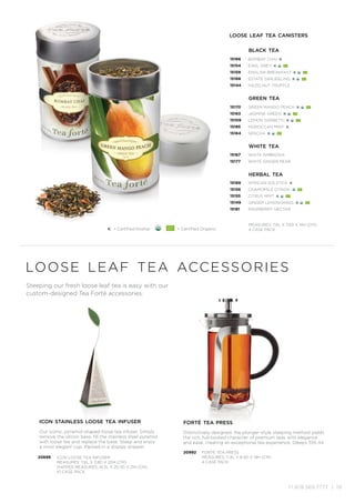 +1.978.369.7777 | 19
black tea
15166
15154
15159
15168
15144
BOMBAY CHAI K
EARL GREY K
ENGLISH BREAKFAST K
ESTATE DARJEELING K
HAZELNUT TRUFFLE
green tea
15170
15163
15109
15185
15164
GREEN MANGO PEACH K
JASMINE GREEN K
LEMON SORBETTI K
MOROCCAN MINT K
SENCHA K
herbal tea
15169
15156
15155
15149
15181
AFRICAN SOLSTICE K
CHAMOMILE CITRON
CITRUS MINT K
GINGER LEMONGRASS K
RASPBERRY NECTAR
white tea
15167
15177
WHITE AMBROSIA
WHITE GINGER PEAR
MEASURES: 7.6L X 7.6D X 14H (CM)
4 CASE PACK
loose leaf tea accessories
Steeping our fresh loose leaf tea is easy with our
custom-designed Tea Forté accessories.
icon stainless loose tea infuser
Our iconic, pyramid-shaped loose tea infuser. Simply
remove the silicon base, fill the stainless steel pyramid
with loose tea and replace the base. Steep and enjoy
a most elegant cup. Packed in a display shipper.
20698 ICON LOOSE TEA INFUSER
MEASURES: 7.6L X 3.8D X 20H (CM)
SHIPPER MEASURES: 16.5L X 20.3D X 21H (CM)
10 CASE PACK
forté tea press
Distinctively designed, the plunger-style steeping method yields
the rich, full-bodied character of premium teas with elegance
and ease, creating an exceptional tea experience. Steeps 355 ml.
20992 FORTÉ TEA PRESS
MEASURES: 11.4L X 8.4D X 18H (CM)
4 CASE PACK
K = Certified Kosher = Certified Organic
loose leaf tea canisters
 