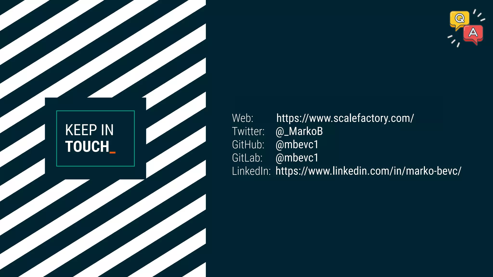 KEEP IN
TOUCH_
https://www.scalefactory.com/
@_MarkoB
@mbevc1
@mbevc1
https://www.linkedin.com/in/marko-bevc/
https://www.scalefactory.com/Web:
Twitter:
GitHub:
GitLab:
LinkedIn:
 