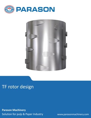 TF rotor design
Parason Machinery
Solution for pulp & Paper Industry www.parasonmachinery.com
 