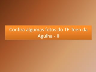 Confira algumas fotos do TF-Teen da
             Agulha - II
 