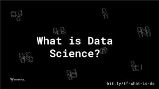 What is Data
Science?
bit.ly/tf-what-is-ds
 