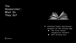 ➔ Building highly specialized
products on the cutting edge
◆ The first facial
recognition software
◆ Self driving cars
The
Researcher:
What Do
They Do?
 