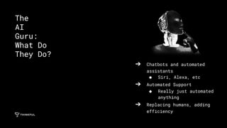 ➔ Chatbots and automated
assistants
◆ Siri, Alexa, etc
➔ Automated Support
◆ Really just automated
anything
➔ Replacing humans, adding
efficiency
The
AI
Guru:
What Do
They Do?
 