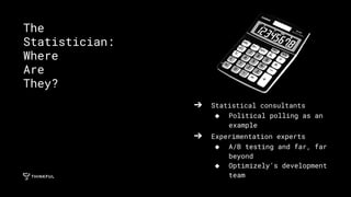 ➔ Statistical consultants
◆ Political polling as an
example
➔ Experimentation experts
◆ A/B testing and far, far
beyond
◆ Optimizely’s development
team
The
Statistician:
Where
Are
They?
 