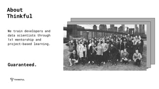 We train developers and
data scientists through
1x1 mentorship and
project-based learning.
Guaranteed.
About
Thinkful
 