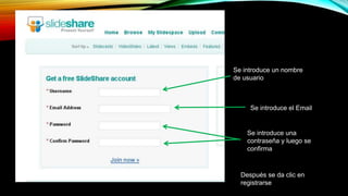 Se introduce un nombre
de usuario
Se introduce el Email
Se introduce una
contraseña y luego se
confirma
Después se da clic en
registrarse
 