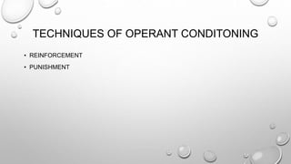 TECHNIQUES OF OPERANT CONDITONING
• REINFORCEMENT
• PUNISHMENT
 