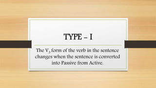 TYPE - I
The V3 form of the verb in the sentence
changes when the sentence is converted
into Passive from Active.
 