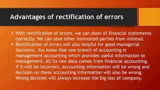 Advantages of rectification of errors
 With rectification of errors, we can show of financial statements
correctly. We ca...