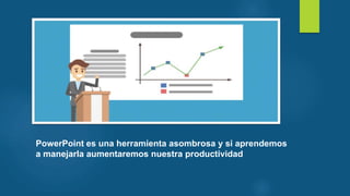 PowerPoint es una herramienta asombrosa y si aprendemos
a manejarla aumentaremos nuestra productividad
 