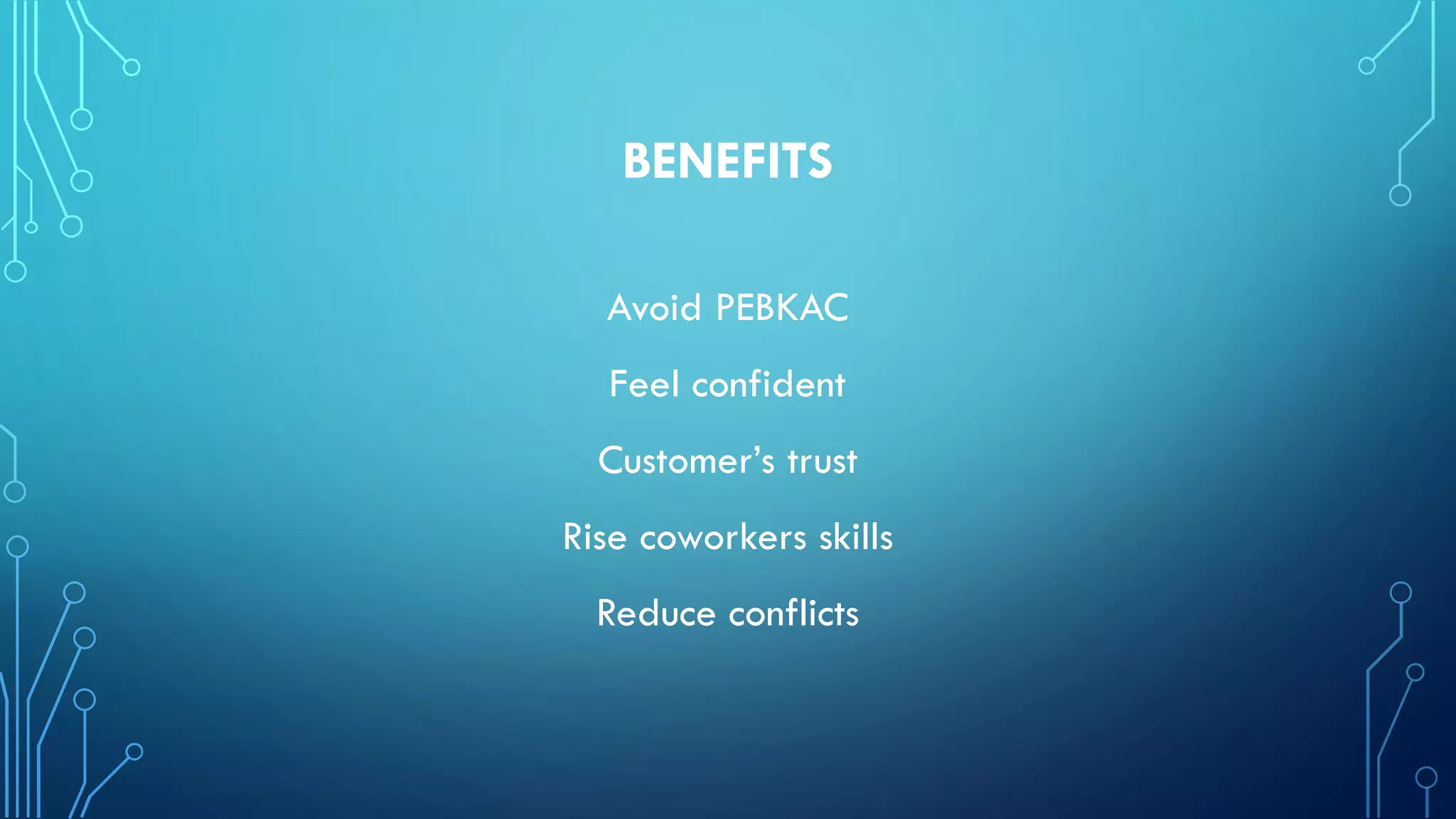 BENEFITS
Avoid PEBKAC
Feel confident
Customer’s trust
Rise coworkers skills
Reduce conflicts
 
