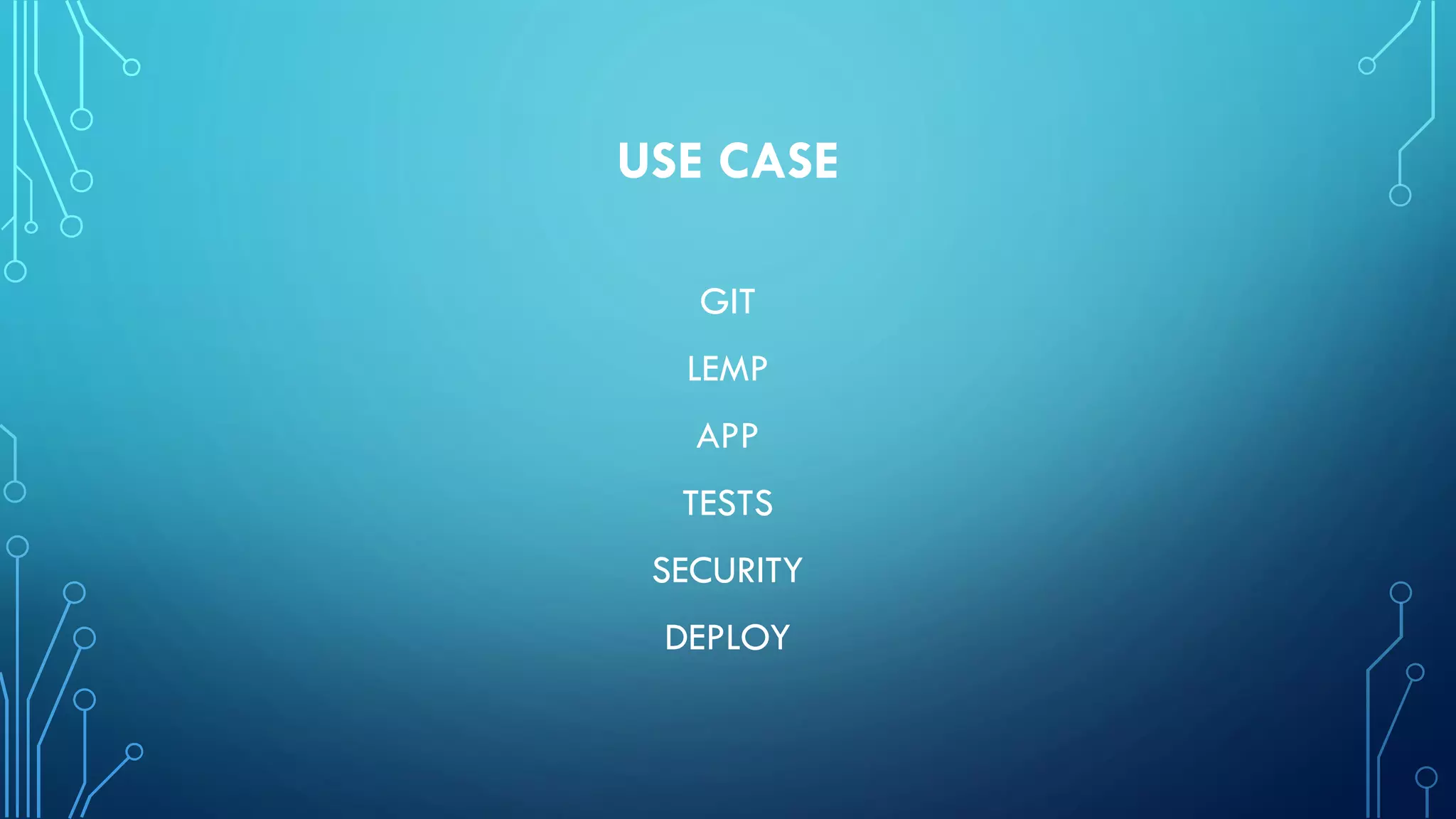 USE CASE
GIT
LEMP
APP
TESTS
SECURITY
DEPLOY
 