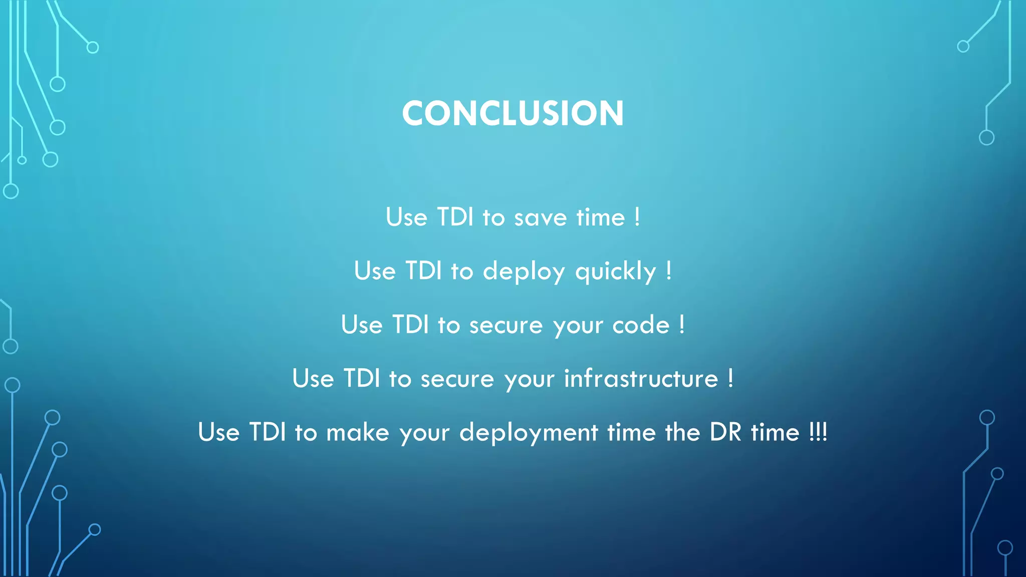 CONCLUSION
Use TDI to save time !
Use TDI to deploy quickly !
Use TDI to secure your code !
Use TDI to secure your infrastructure !
Use TDI to make your deployment time the DR time !!!
 
