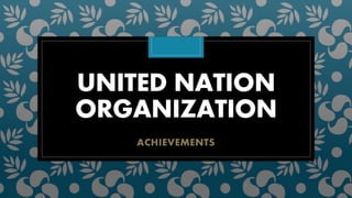 UNITED NATION
ORGANIZATION
ACHIEVEMENTS
 