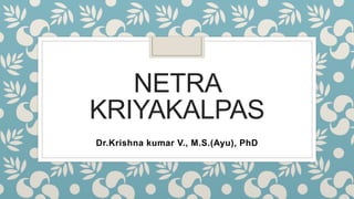 NETRA
KRIYAKALPAS
Dr.Krishna kumar V., M.S.(Ayu), PhD
 
