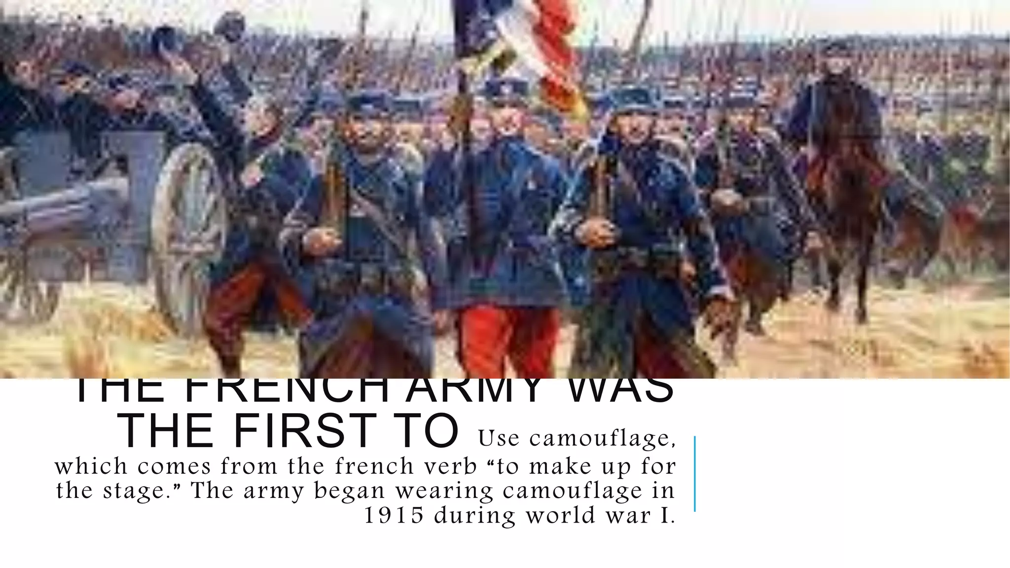 THE FRENCH ARMY WAS
THE FIRST TO Use camouflage,
which comes from the french verb “to make up for
the stage.” The army began wearing camouflage in
1915 during world war I.
 