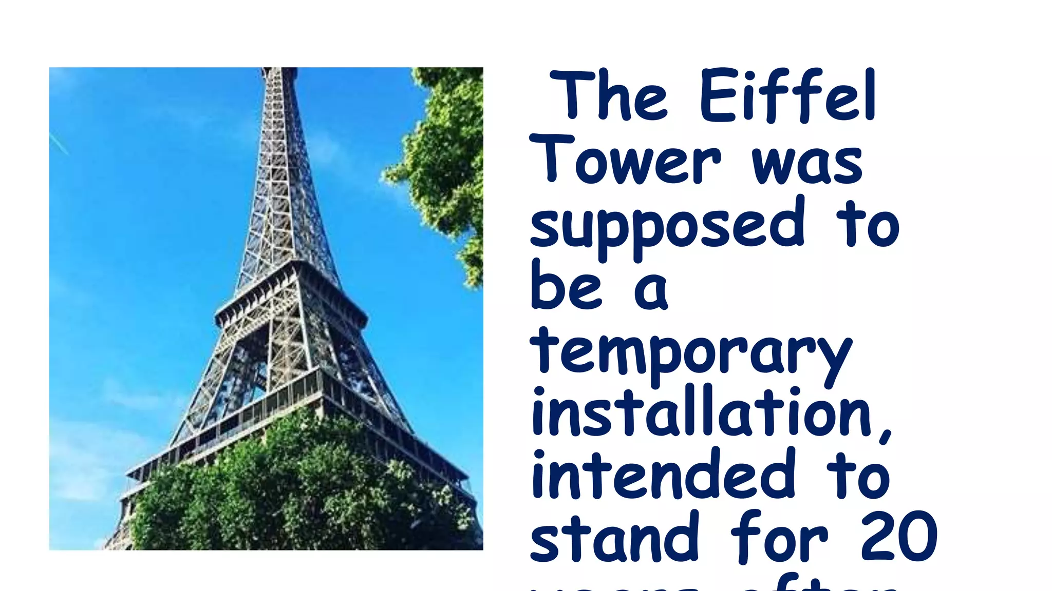 The Eiffel
Tower was
supposed to
be a
temporary
installation,
intended to
stand for 20
 