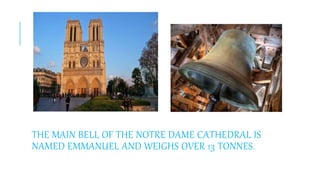 THE MAIN BELL OF THE NOTRE DAME CATHEDRAL IS
NAMED EMMANUEL AND WEIGHS OVER 13 TONNES.
 