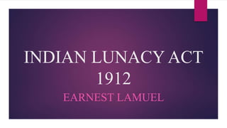 INDIAN LUNACY ACT
1912
EARNEST LAMUEL
 