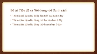 Bố trí Tiêu đề và Nội dung với Danh sách
• Thêm điểm dấu đầu dòng đầu tiên của bạn ở đây
• Thêm điểm dấu đầu dòng thứ hai của bạn ở đây
• Thêm điểm dấu đầu dòng thứ ba của bạn ở đây