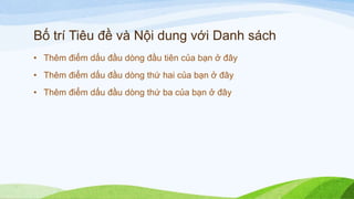 Bố trí Tiêu đề và Nội dung với Danh sách
• Thêm điểm dấu đầu dòng đầu tiên của bạn ở đây
• Thêm điểm dấu đầu dòng thứ hai của bạn ở đây
• Thêm điểm dấu đầu dòng thứ ba của bạn ở đây