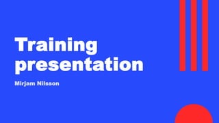 Training
presentation
Mirjam Nilsson
 