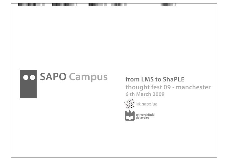 SAPO Campus   from LMS to ShaPLE
              thought fest 09 - manchester
              6 th March 2009
 