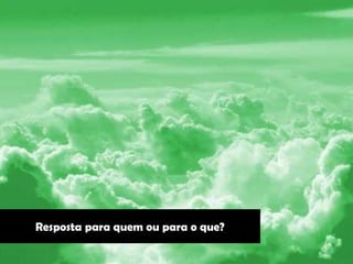 Resposta para quem ou para o que?
 